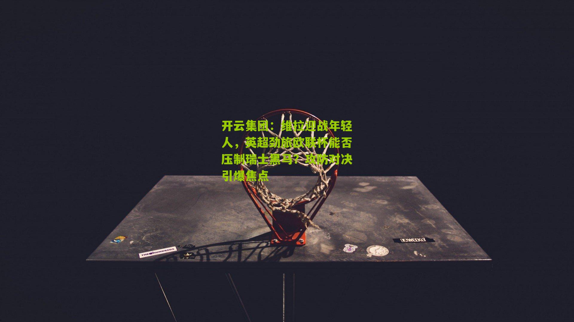 维拉迎战年轻人，英超劲旅欧联杯能否压制瑞士黑马？攻防对决引爆焦点